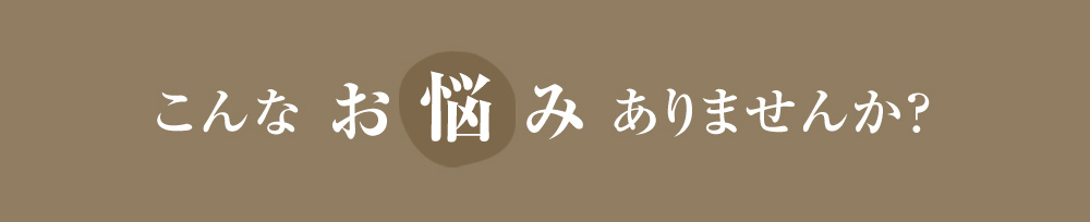 こんなお悩みありませんか？