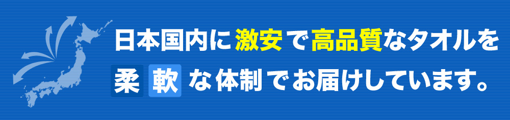 日本国内に激安で高品質なタオルを柔軟な体制でお届けしています。